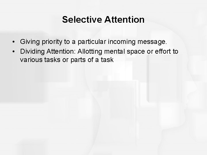 Selective Attention • Giving priority to a particular incoming message. • Dividing Attention: Allotting