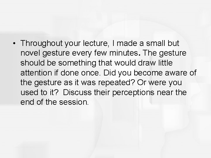  • Throughout your lecture, I made a small but novel gesture every few