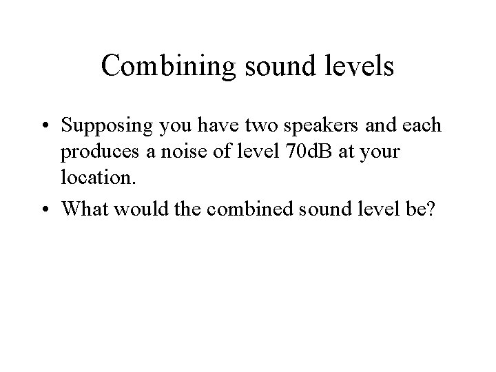 Combining sound levels • Supposing you have two speakers and each produces a noise Combining sound levels • Supposing you have two speakers and each produces a noise