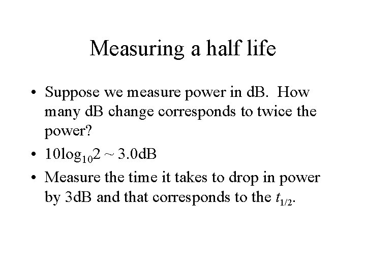 Measuring a half life • Suppose we measure power in d. B. How many