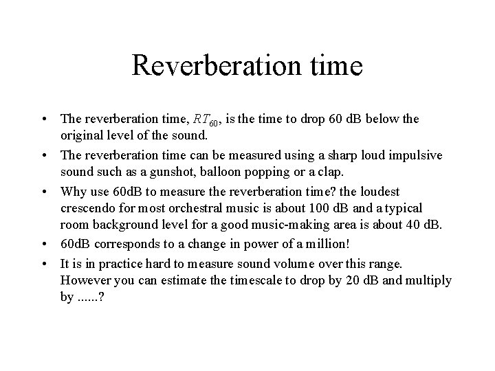 Reverberation time • The reverberation time, RT 60, is the time to drop 60