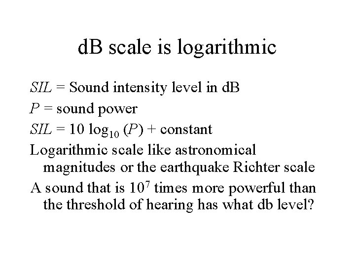 d. B scale is logarithmic SIL = Sound intensity level in d. B P