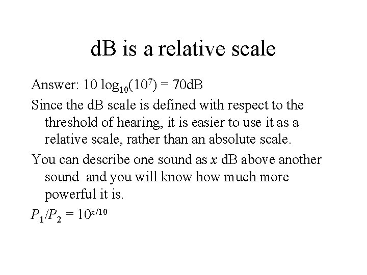 d. B is a relative scale Answer: 10 log 10(107) = 70 d. B d. B is a relative scale Answer: 10 log 10(107) = 70 d. B