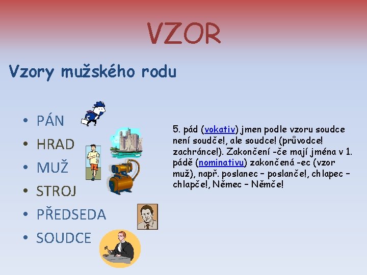 VZOR Vzory mužského rodu • PÁN • • • HRAD MUŽ STROJ PŘEDSEDA SOUDCE