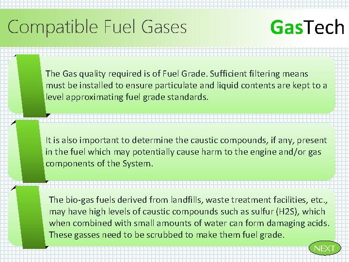 Compatible Fuel Gases Gas. Tech The Gas quality required is of Fuel Grade. Sufficient