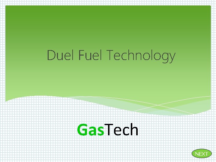 Duel Fuel Technology Gas. Tech NEXT Duel Fuel Technology Gas. Tech NEXT