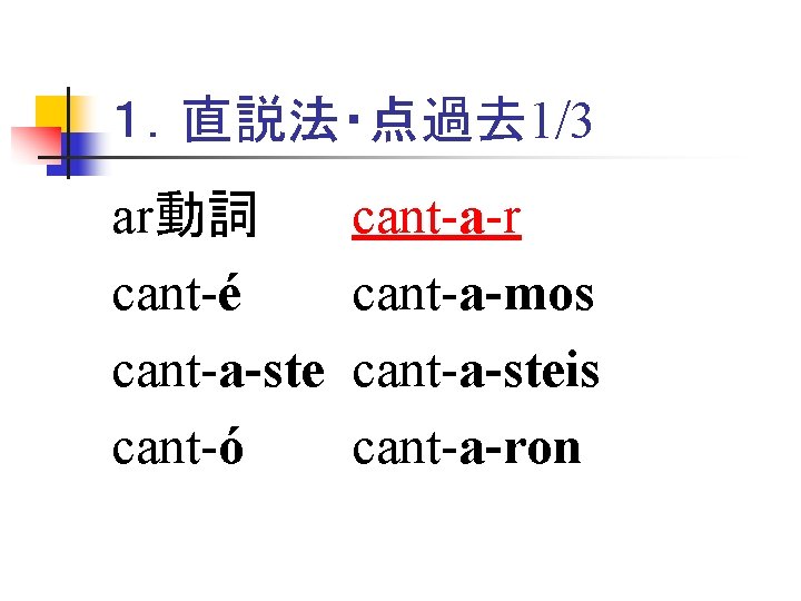 １．直説法・点過去 1/3 ar動詞 cant-é cant-a-ste cant-ó cant-a-r cant-a-mos cant-a-steis cant-a-ron 