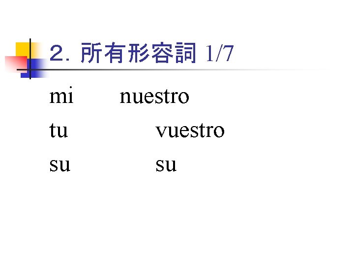 ２．所有形容詞 1/7 mi tu su nuestro vuestro su 