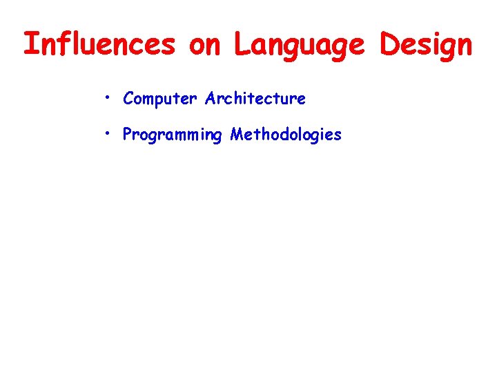 Influences on Language Design • Computer Architecture • Programming Methodologies 