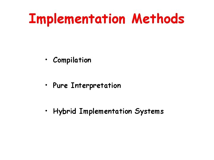 Implementation Methods • Compilation • Pure Interpretation • Hybrid Implementation Systems 