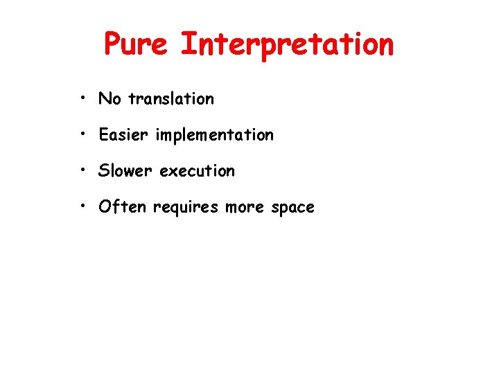 Pure Interpretation • No translation • Easier implementation • Slower execution • Often requires