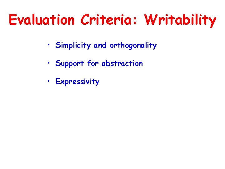 Evaluation Criteria: Writability • Simplicity and orthogonality • Support for abstraction • Expressivity 