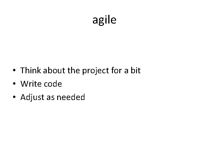 agile • Think about the project for a bit • Write code • Adjust