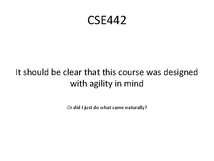 CSE 442 It should be clear that this course was designed with agility in