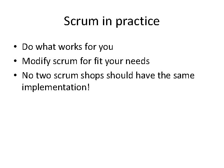 Scrum in practice • Do what works for you • Modify scrum for fit