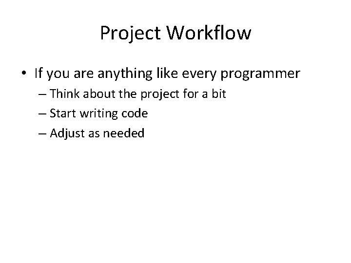 Project Workflow • If you are anything like every programmer – Think about the