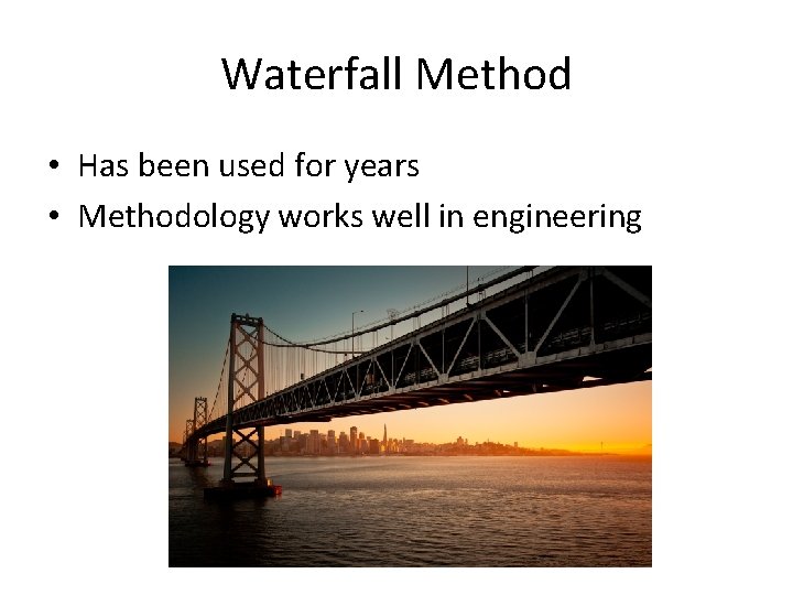 Waterfall Method • Has been used for years • Methodology works well in engineering