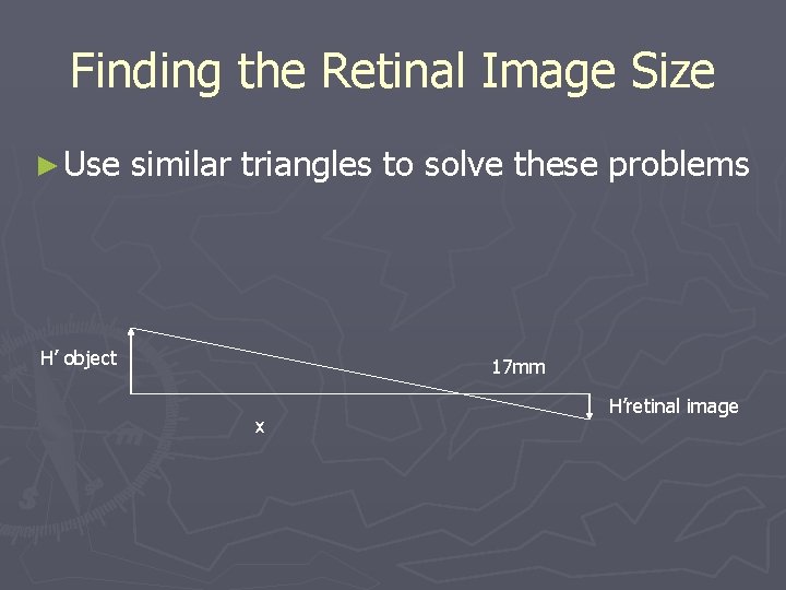 Finding the Retinal Image Size ► Use similar triangles to solve these problems H’