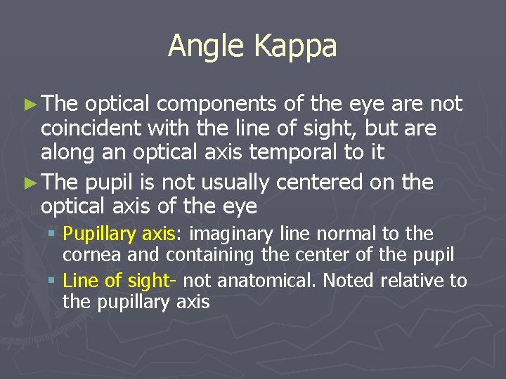 Angle Kappa ► The optical components of the eye are not coincident with the