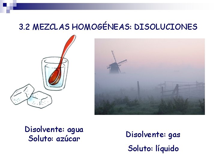 3. 2 MEZCLAS HOMOGÉNEAS: DISOLUCIONES Disolvente: agua Soluto: azúcar Disolvente: gas Soluto: líquido 