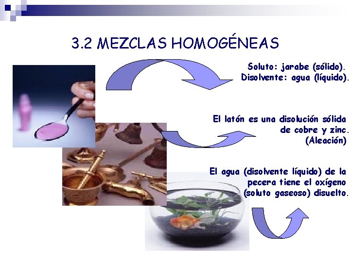 3. 2 MEZCLAS HOMOGÉNEAS Soluto: jarabe (sólido). Disolvente: agua (líquido). El latón es una