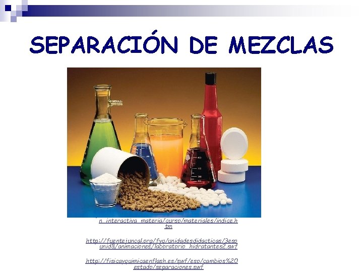 SEPARACIÓN DE MEZCLAS http: //concurso. cnice. mec. es/cnice 2005/93_iniciacio n_interactiva_materia/curso/materiales/indice. h tm http: //fuentejuncal.