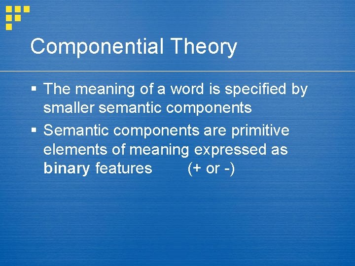 Componential Theory § The meaning of a word is specified by smaller semantic components