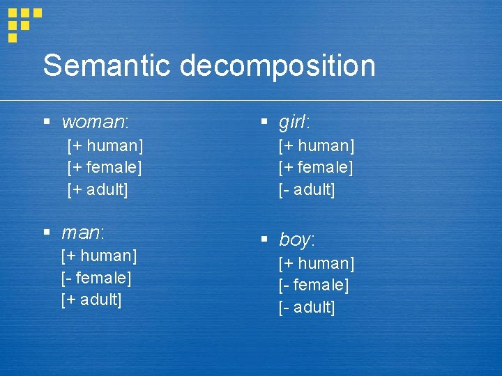 Semantic decomposition § woman: [+ human] [+ female] [+ adult] § man: [+ human]