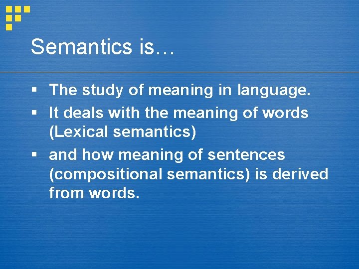 Semantics is… § The study of meaning in language. § It deals with the