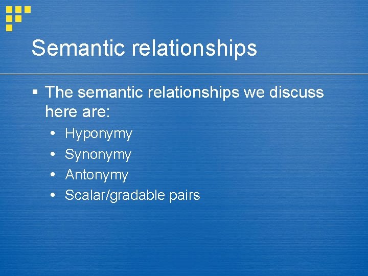Semantic relationships § The semantic relationships we discuss here are: Hyponymy Synonymy Antonymy Scalar/gradable