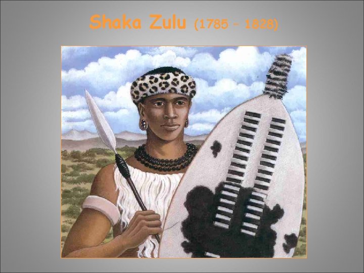 Shaka Zulu (1785 – 1828) Shaka Zulu (1785 – 1828)