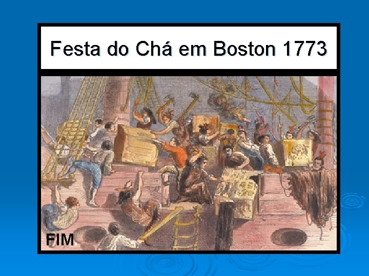 Festa do Chá em Boston 1773 FIM. 