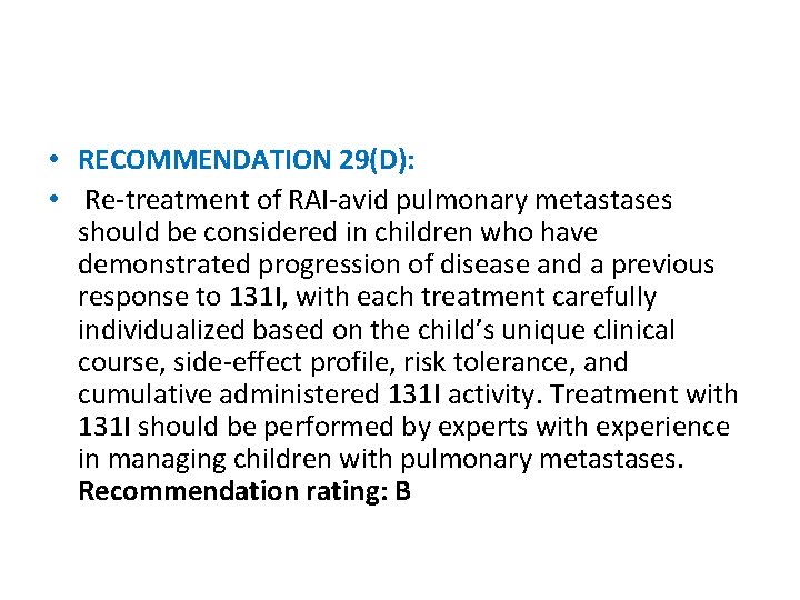 • RECOMMENDATION 29(D): • Re-treatment of RAI-avid pulmonary metastases should be considered in