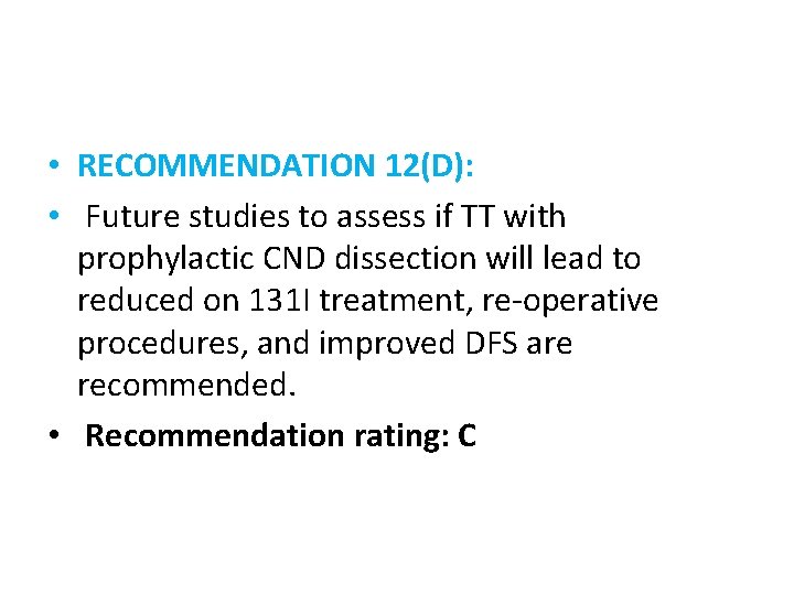  • RECOMMENDATION 12(D): • Future studies to assess if TT with prophylactic CND