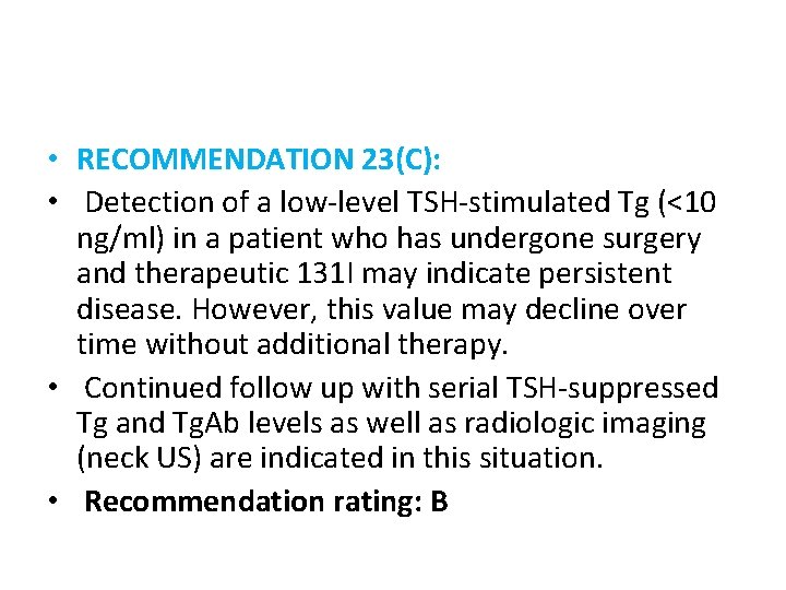  • RECOMMENDATION 23(C): • Detection of a low-level TSH-stimulated Tg (<10 ng/ml) in
