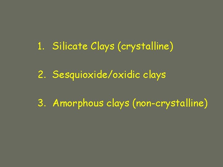 1. Silicate Clays (crystalline) 2. Sesquioxide/oxidic clays 3. Amorphous clays (non-crystalline) 