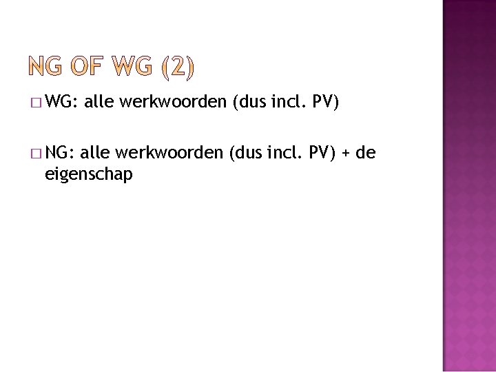 � WG: � NG: alle werkwoorden (dus incl. PV) + de eigenschap 