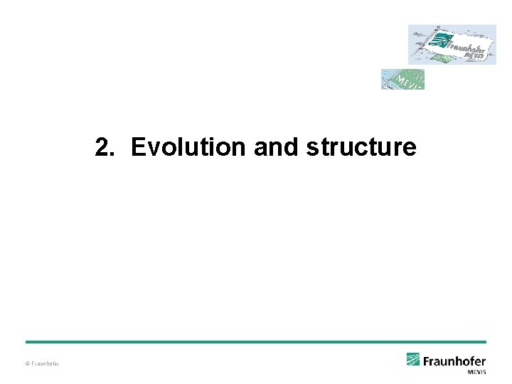 2. Evolution and structure © Fraunhofer 2. Evolution and structure © Fraunhofer