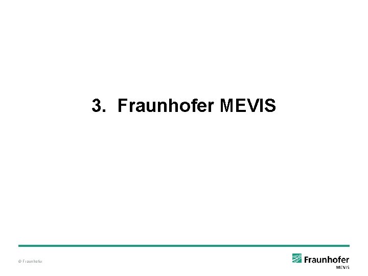 3. Fraunhofer MEVIS © Fraunhofer 3. Fraunhofer MEVIS © Fraunhofer