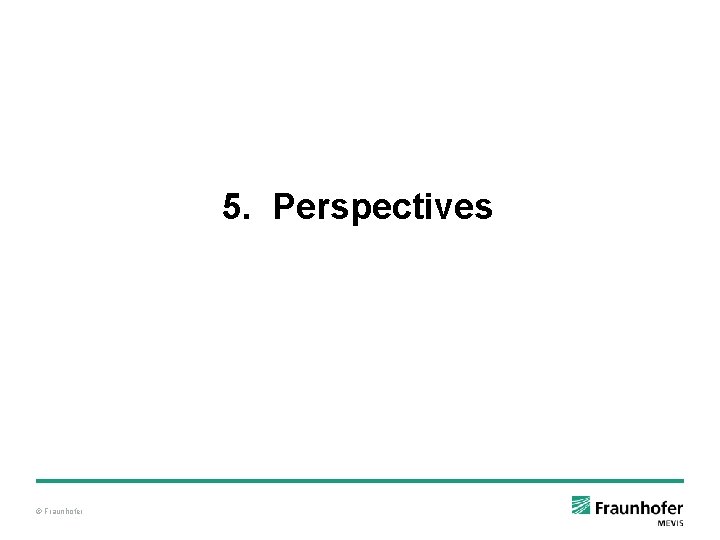 5. Perspectives © Fraunhofer 5. Perspectives © Fraunhofer