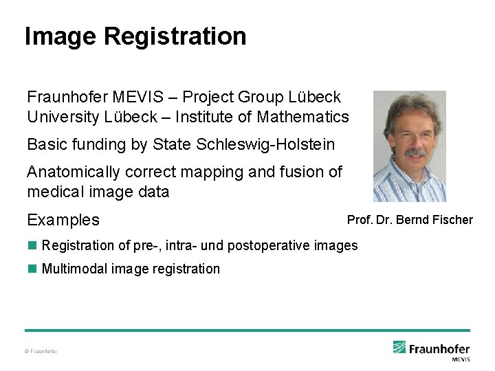Image Registration Fraunhofer MEVIS – Project Group Lübeck University Lübeck – Institute of Mathematics Image Registration Fraunhofer MEVIS – Project Group Lübeck University Lübeck – Institute of Mathematics