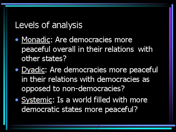 Levels of analysis • Monadic: Are democracies more peaceful overall in their relations with