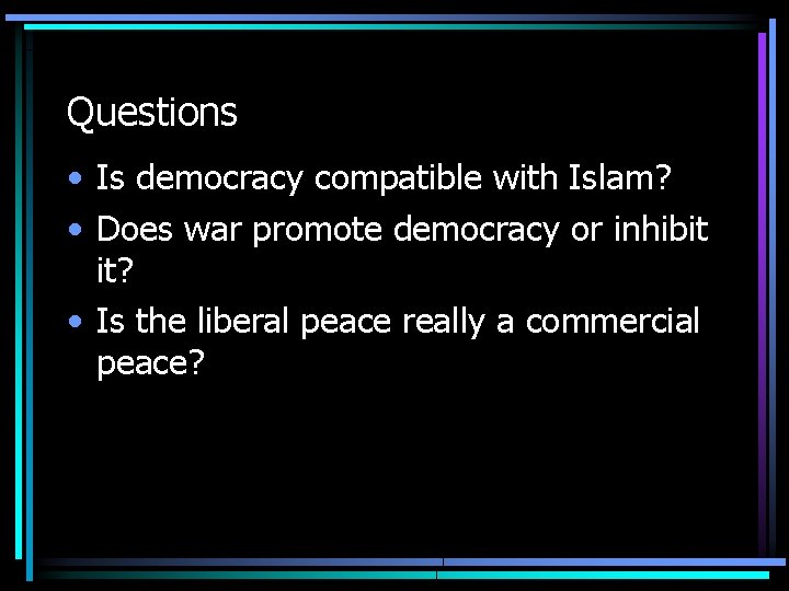 Questions • Is democracy compatible with Islam? • Does war promote democracy or inhibit