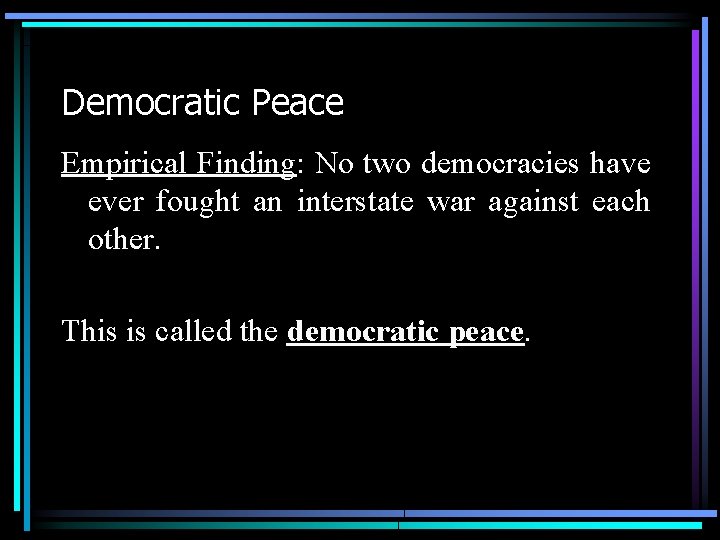 Democratic Peace Empirical Finding: No two democracies have ever fought an interstate war against