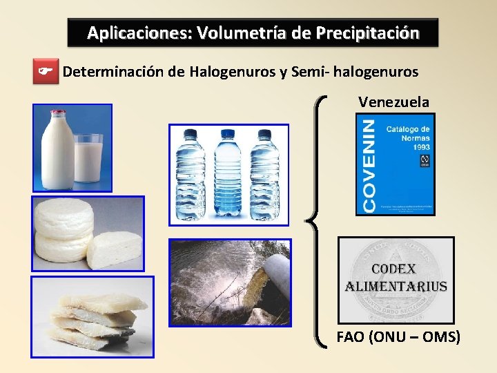 Aplicaciones: Volumetría de Precipitación Determinación de Halogenuros y Semi- halogenuros Venezuela FAO (ONU –