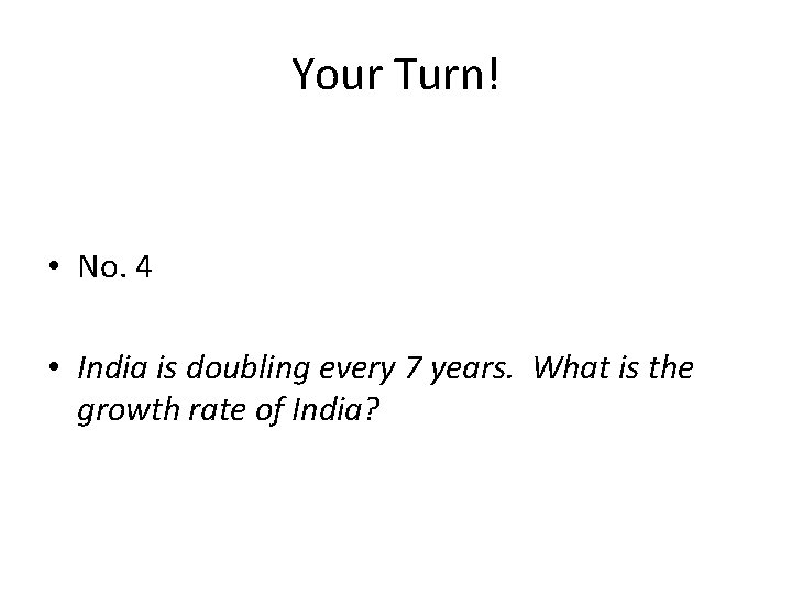 Your Turn! • No. 4 • India is doubling every 7 years. What is