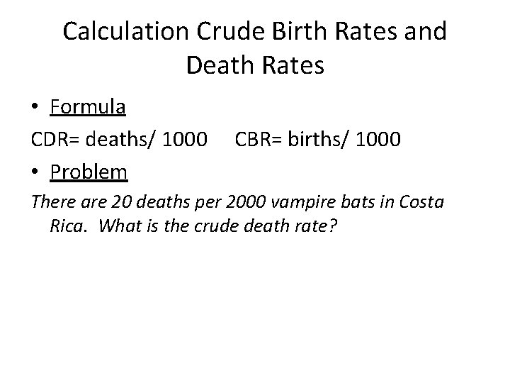 Calculation Crude Birth Rates and Death Rates • Formula CDR= deaths/ 1000 • Problem