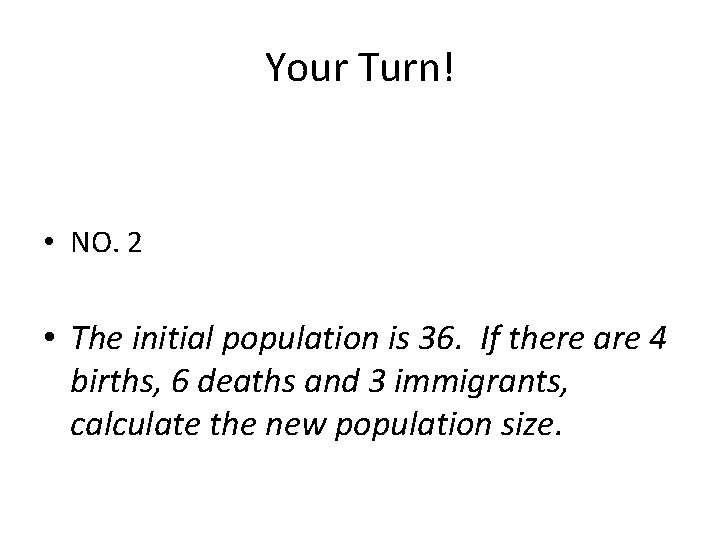 Your Turn! • NO. 2 • The initial population is 36. If there are