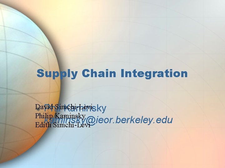 Supply Chain Integration David Simchi-Levi Phil Kaminsky Philip Kaminsky kaminsky@ieor. berkeley. edu Edith Simchi-Levi