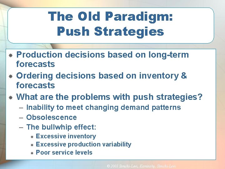 The Old Paradigm: Push Strategies Production decisions based on long-term forecasts Ordering decisions based